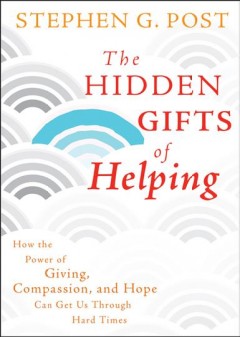 The hidden gifts of helping : how the power of giving, compassion, and hope can get us through hard times  Cover Image