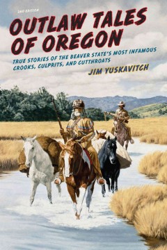 Outlaw tales of Oregon : true stories of the Beaver State's most infamous crooks, culprits, and cutthroats  Cover Image