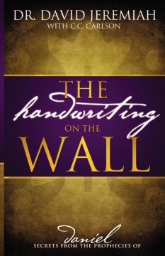 The handwriting on the wall : secrets from the prophecies of Daniel  Cover Image