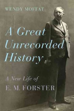 A great unrecorded history : a new life of E. M. Forster  Cover Image