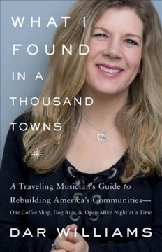 What I found in a thousand towns : a traveling musician's guide to rebuilding America's communities--one coffee shop, dog run, and open-mike night at a time  Cover Image