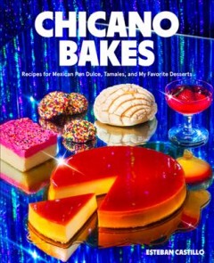 Chicano bakes : recipes for Mexican pan dulce, tamales, and my favorite desserts Book cover