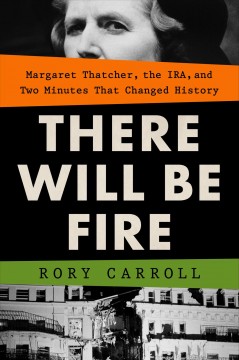 There will be fire : Margaret Thatcher, the IRA, and two minutes that changed history Book cover