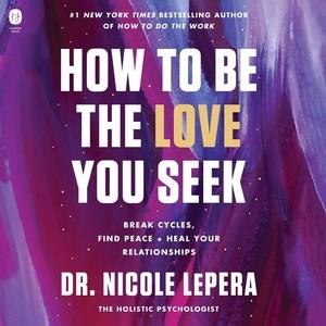 How to be the love you seek : break cycles, find peace + heal your relationships  Cover Image