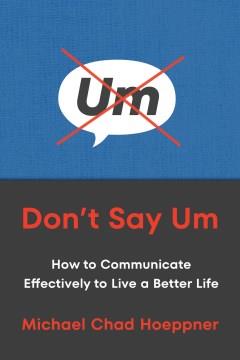 Don't say um : how to communicate effectively to live a better life  Cover Image