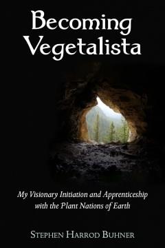 Becoming vegetalista : my visionary initiation and apprenticeship with the plant nations of Earth Book cover