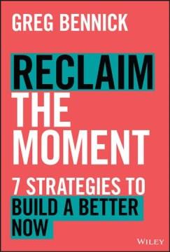 Reclaim the moment : seven strategies to build a better now Book cover