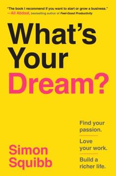 What's your dream? : find your passion, love your work, build a richer life  Cover Image