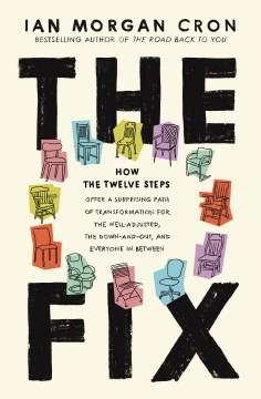 The fix : how the twelve steps offer a surprising path of transformation for the well-adjusted, the down-and-out, and everyone in between  Cover Image