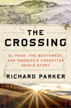 The crossing : El Paso, the Southwest, and America's forgotten origin story Book cover