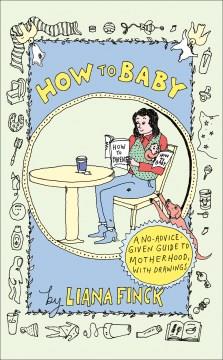 How to baby : a no-advice given guide to motherhood  Cover Image