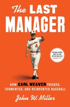 The last manager : how Earl Weaver tricked, tormented, and reinvented baseball Book cover