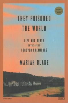 They poisoned the world : life and death in the age of forever chemicals Book cover