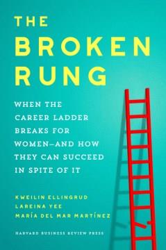 The broken rung : when the career ladder breaks for women--and how they can succeed in spite of it Book cover