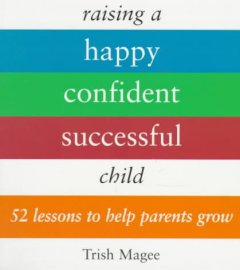 Raising a happy confident successful child : 52 lessons to help parents grow  Cover Image