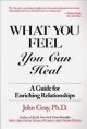 Go to record What you feel, you can heal : a guide for enriching relati...